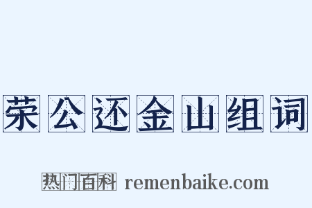 荣公还金山组词是什么意思的图片